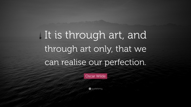 Oscar Wilde Quote: “It is through art, and through art only, that we can realise our perfection.”