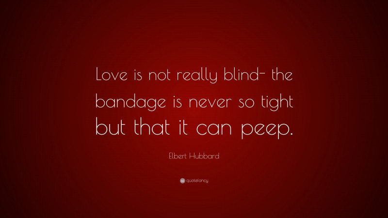 Elbert Hubbard Quote: “Love is not really blind- the bandage is never so tight but that it can peep.”