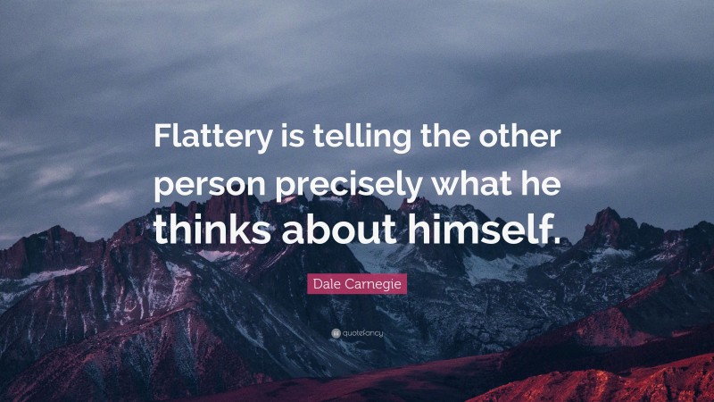 Dale Carnegie Quote: “Flattery is telling the other person precisely what he thinks about himself.”