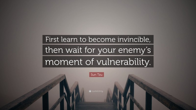 Sun Tzu Quote: “First learn to become invincible, then wait for your enemy’s moment of vulnerability.”