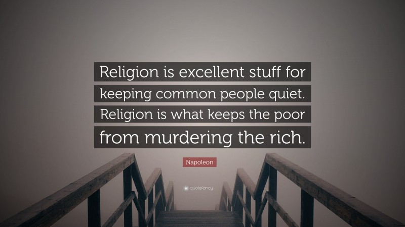 Napoleon Quote: “Religion is excellent stuff for keeping common people quiet. Religion is what keeps the poor from murdering the rich.”