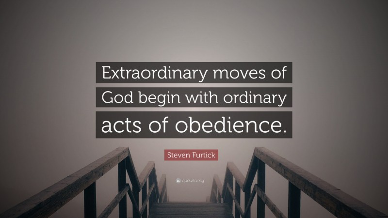 Steven Furtick Quote: “Extraordinary moves of God begin with ordinary acts of obedience.”