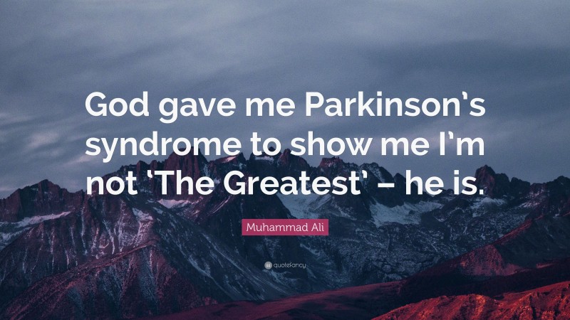 Muhammad Ali Quote: “God gave me Parkinson’s syndrome to show me I’m not ‘The Greatest’ – he is.”