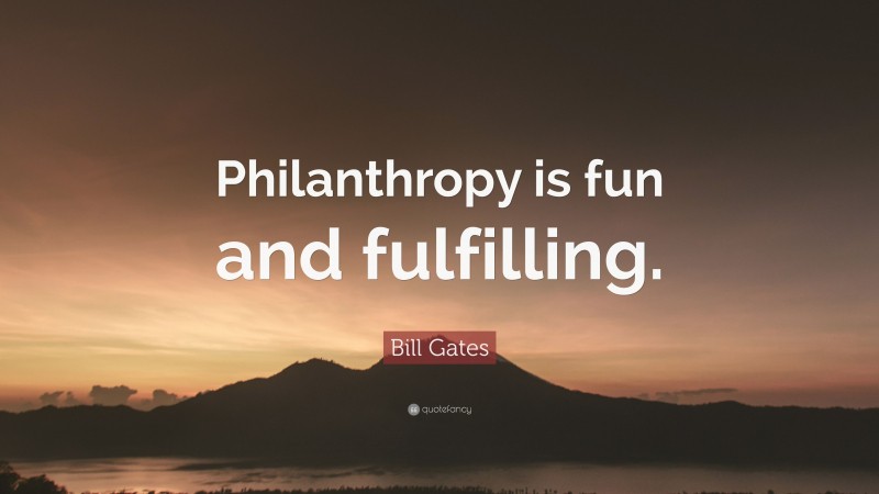 Bill Gates Quote: “Philanthropy is fun and fulfilling.”