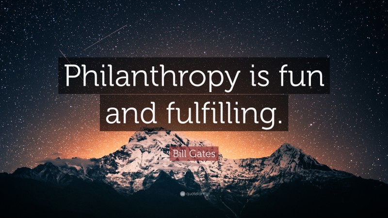 Bill Gates Quote: “Philanthropy is fun and fulfilling.”