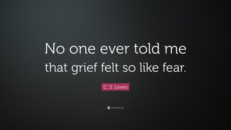 C. S. Lewis Quote: “No one ever told me that grief felt so like fear.”