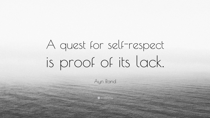 Ayn Rand Quote: “A quest for self-respect is proof of its lack.”