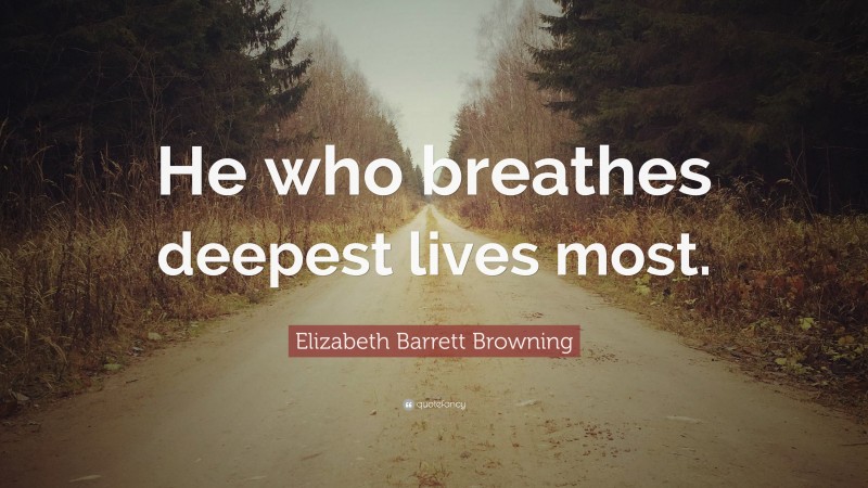 Elizabeth Barrett Browning Quote: “He who breathes deepest lives most.”