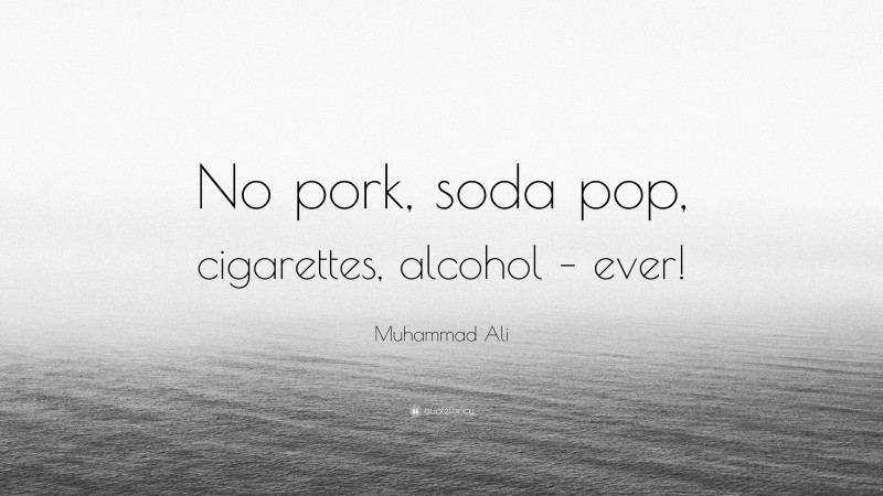 Muhammad Ali Quote: “No pork, soda pop, cigarettes, alcohol – ever!”