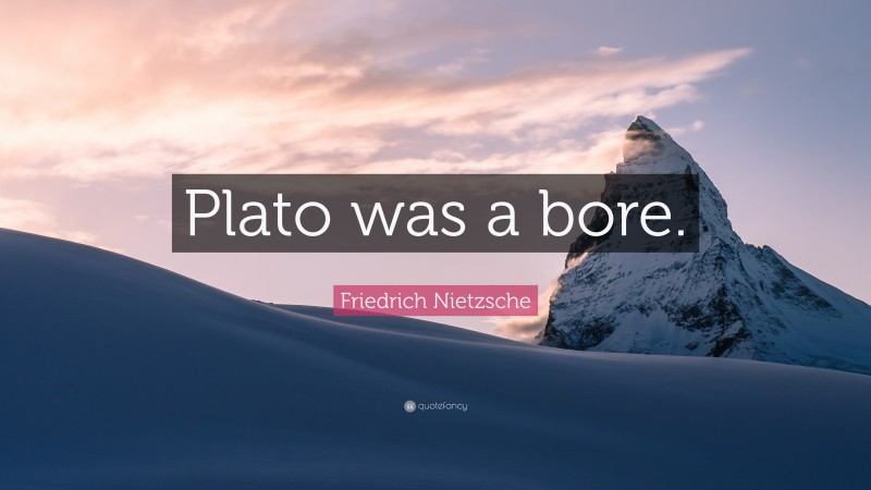 Friedrich Nietzsche Quote: “Plato was a bore.”