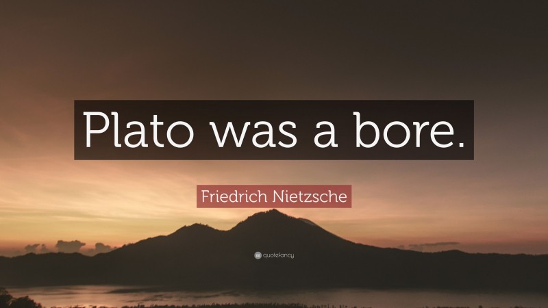Friedrich Nietzsche Quote: “Plato was a bore.”