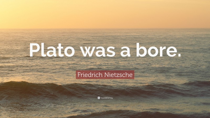 Friedrich Nietzsche Quote: “Plato was a bore.”