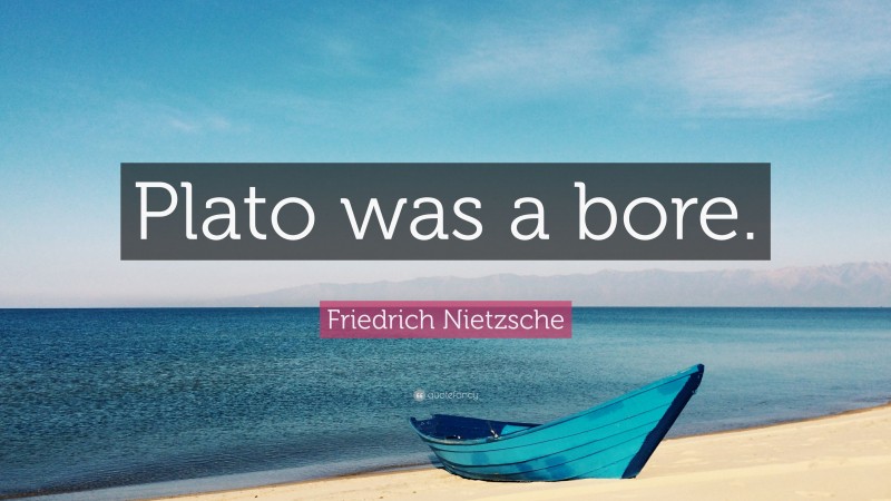 Friedrich Nietzsche Quote: “Plato was a bore.”