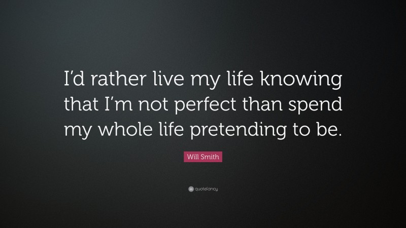Will Smith Quote: “I’d rather live my life knowing that I’m not perfect than spend my whole life pretending to be.”