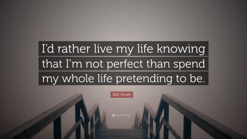 Will Smith Quote: “I’d rather live my life knowing that I’m not perfect than spend my whole life pretending to be.”