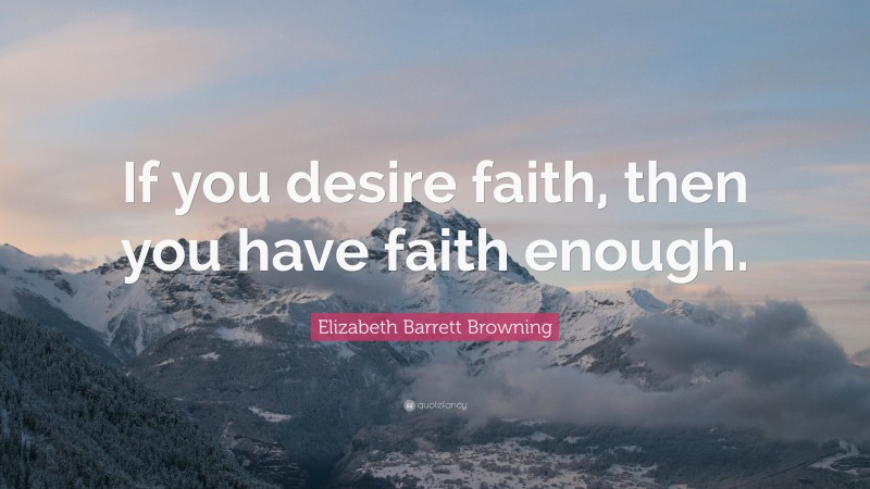 Elizabeth Barrett Browning Quote: “If you desire faith, then you have faith enough.”