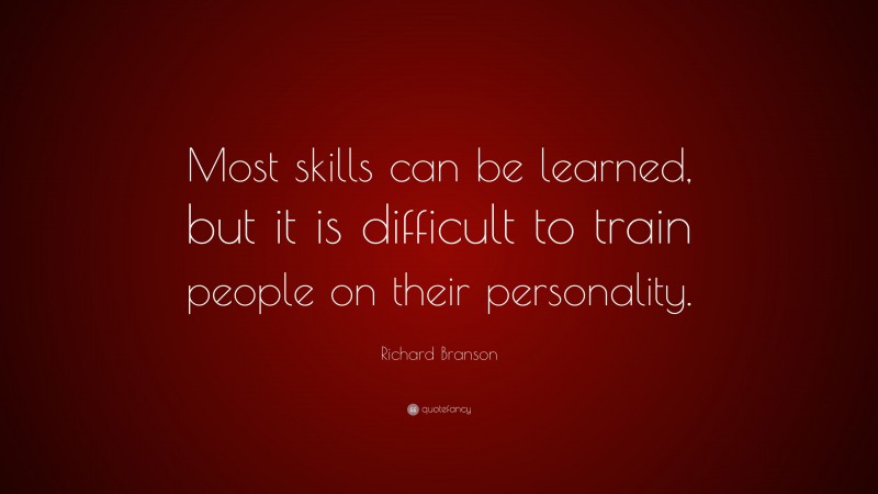 Richard Branson Quote: “Most skills can be learned, but it is difficult to train people on their personality.”