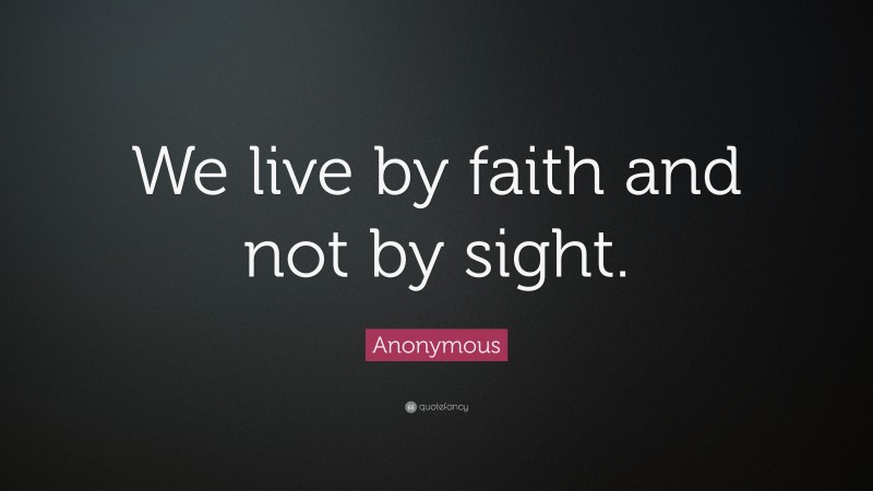 Anonymous Quote: “We live by faith and not by sight.”
