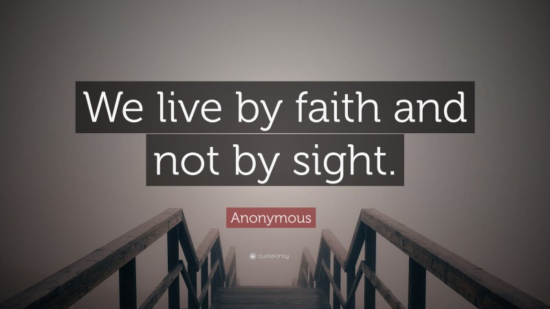 Anonymous Quote: “We live by faith and not by sight.”
