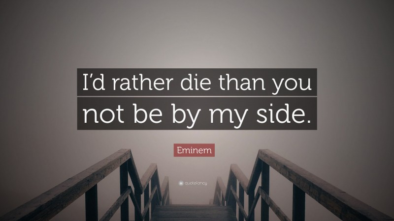 Eminem Quote: “I’d rather die than you not be by my side.”