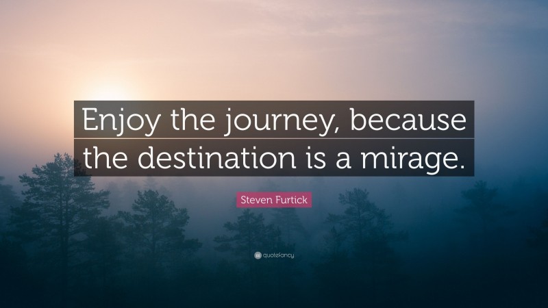 Steven Furtick Quote: “Enjoy the journey, because the destination is a mirage.”