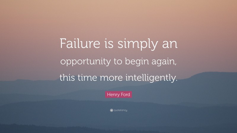 Henry Ford Quote: “Failure is simply an opportunity to begin again, this time more intelligently.”