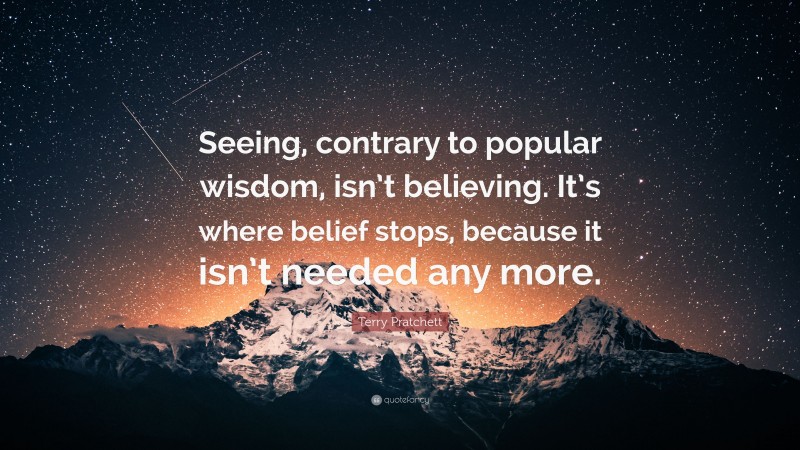 Terry Pratchett Quote: “Seeing, contrary to popular wisdom, isn’t believing. It’s where belief stops, because it isn’t needed any more.”