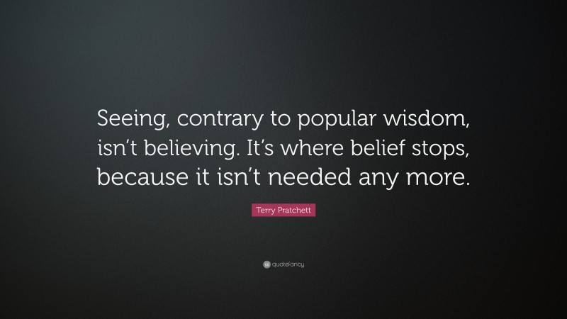 Terry Pratchett Quote: “Seeing, contrary to popular wisdom, isn’t believing. It’s where belief stops, because it isn’t needed any more.”