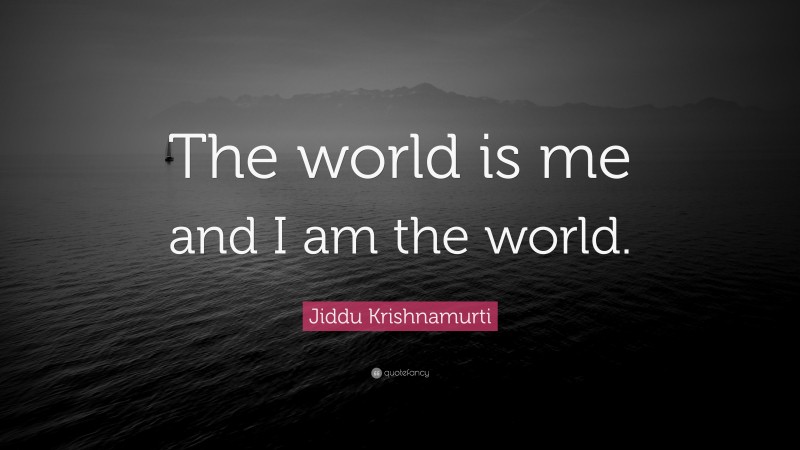 Jiddu Krishnamurti Quote: “The world is me and I am the world.”
