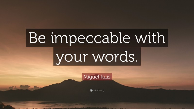 Miguel Ruiz Quote: “Be impeccable with your words.”