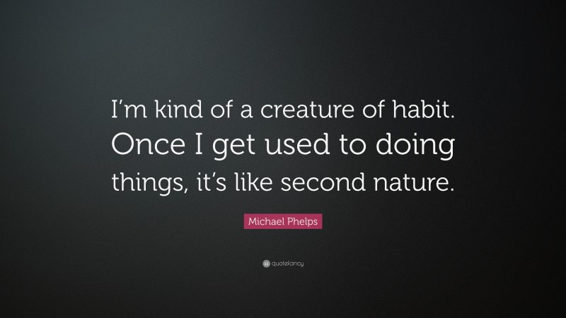 Michael Phelps Quote: “I’m kind of a creature of habit. Once I get used to doing things, it’s like second nature.”