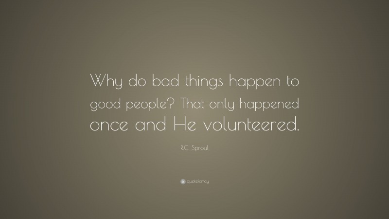 R.C. Sproul Quote: “Why do bad things happen to good people? That only happened once and He volunteered.”