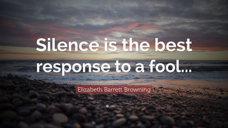 Elizabeth Barrett Browning Quote: “Silence is the best response to a fool...”