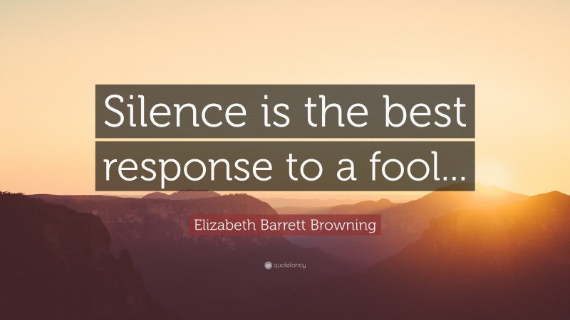 Elizabeth Barrett Browning Quote: “Silence is the best response to a fool...”