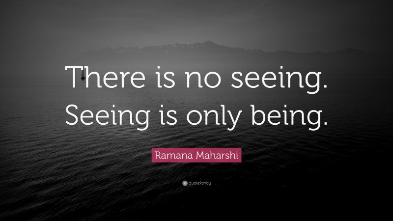 Ramana Maharshi Quote: “There is no seeing. Seeing is only being.”