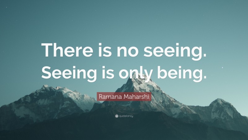 Ramana Maharshi Quote: “There is no seeing. Seeing is only being.”