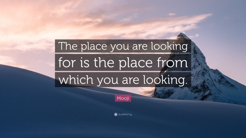 Mooji Quote: “The place you are looking for is the place from which you are looking.”