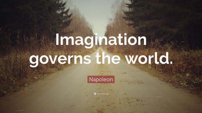 Napoleon Quote: “Imagination governs the world.”