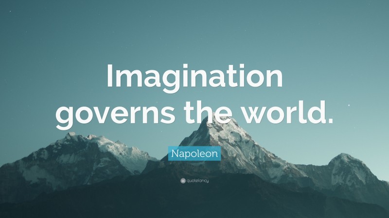 Napoleon Quote: “Imagination governs the world.”