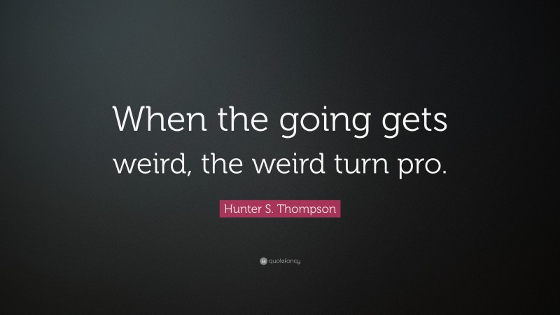 Hunter S. Thompson Quote: “When the going gets weird, the weird turn pro.”