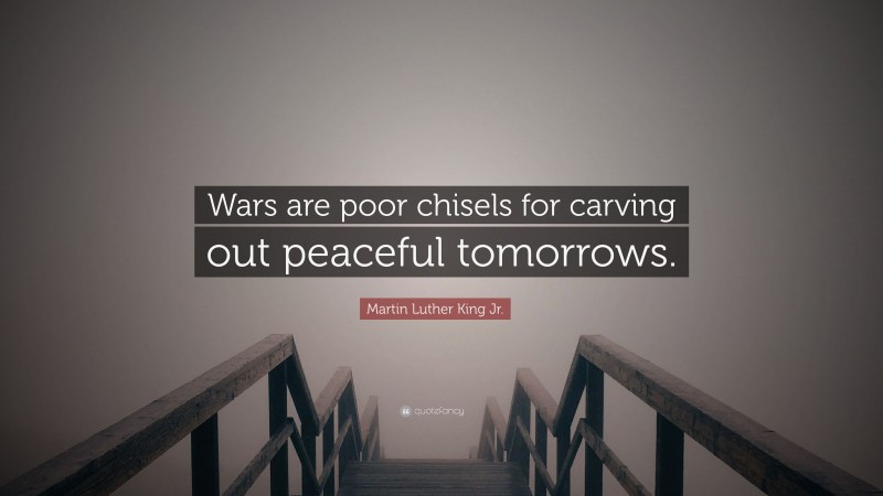 Martin Luther King Jr. Quote: “Wars are poor chisels for carving out peaceful tomorrows.”