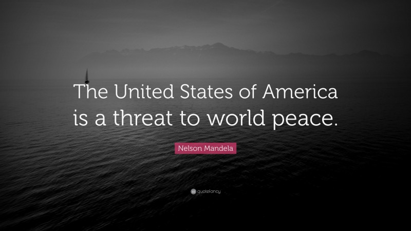 Nelson Mandela Quote: “The United States of America is a threat to world peace.”