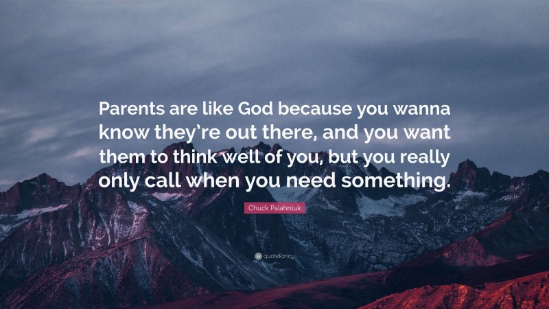 Chuck Palahniuk Quote: “Parents are like God because you wanna know they’re out there, and you want them to think well of you, but you really only call when you need something.”