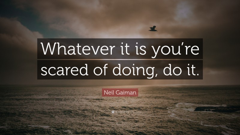 Neil Gaiman Quote: “Whatever it is you’re scared of doing, do it.”
