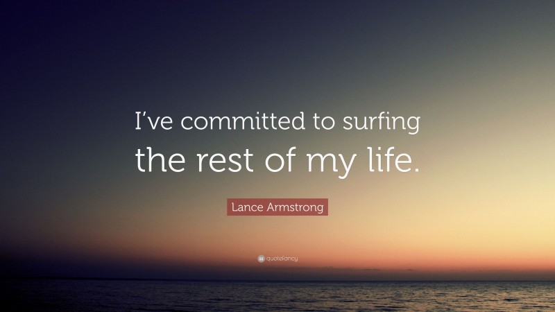 Lance Armstrong Quote: “I’ve committed to surfing the rest of my life.”