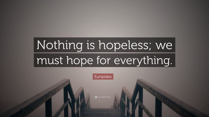 Euripides Quote: “Nothing is hopeless; we must hope for everything.”