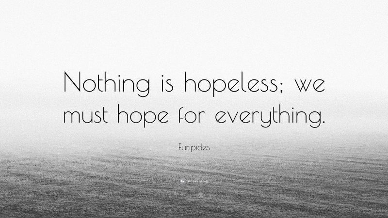 Euripides Quote: “Nothing is hopeless; we must hope for everything.”