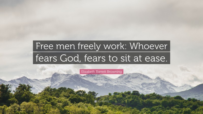 Elizabeth Barrett Browning Quote: “Free men freely work: Whoever fears God, fears to sit at ease.”