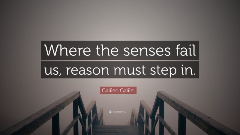 Galileo Galilei Quote: “Where the senses fail us, reason must step in.”