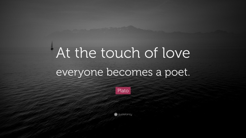 Plato Quote: “At the touch of love everyone becomes a poet.”